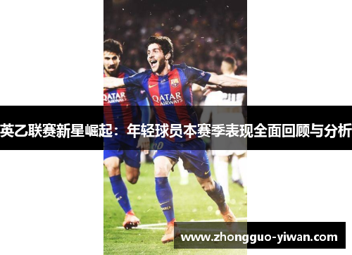 英乙联赛新星崛起：年轻球员本赛季表现全面回顾与分析
