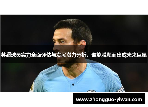 英超球员实力全面评估与发展潜力分析，谁能脱颖而出成未来巨星