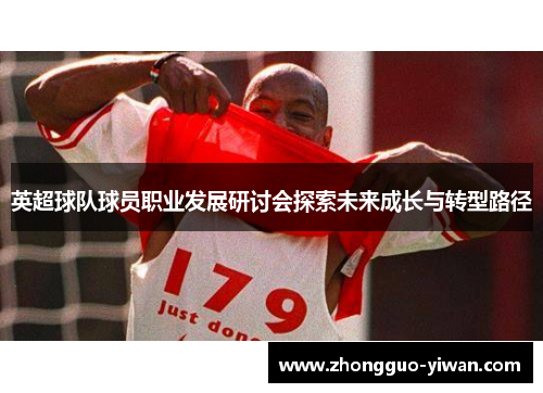 英超球队球员职业发展研讨会探索未来成长与转型路径