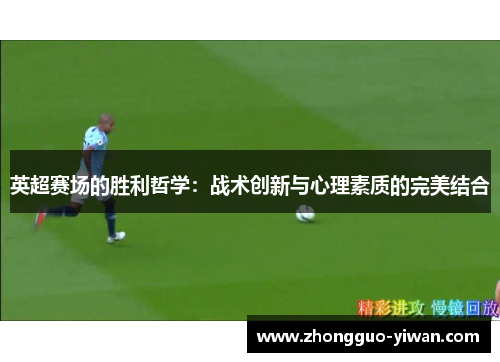 英超赛场的胜利哲学：战术创新与心理素质的完美结合