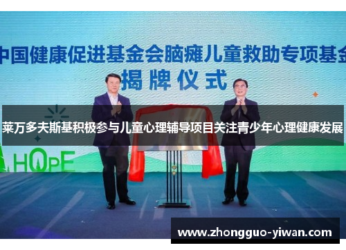 莱万多夫斯基积极参与儿童心理辅导项目关注青少年心理健康发展