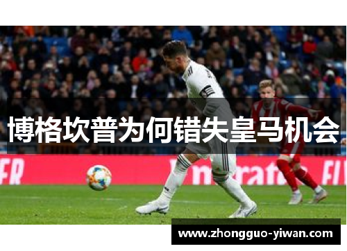 博格坎普为何错失皇马机会