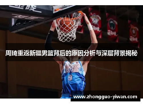 周琦重返新疆男篮背后的原因分析与深层背景揭秘