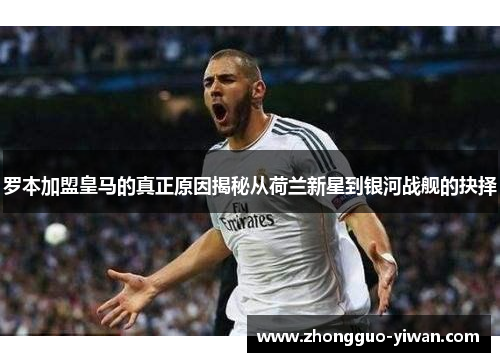 罗本加盟皇马的真正原因揭秘从荷兰新星到银河战舰的抉择