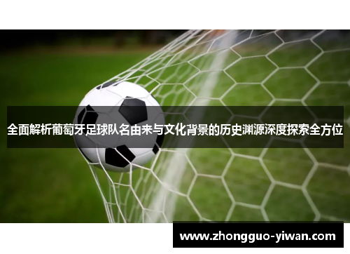 全面解析葡萄牙足球队名由来与文化背景的历史渊源深度探索全方位