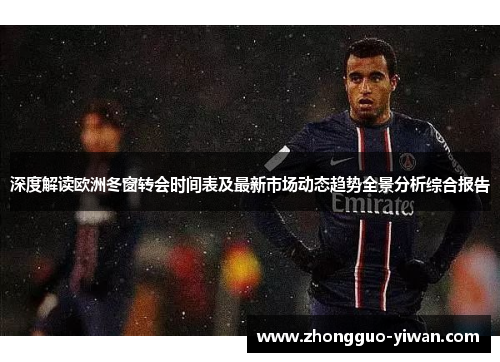 深度解读欧洲冬窗转会时间表及最新市场动态趋势全景分析综合报告