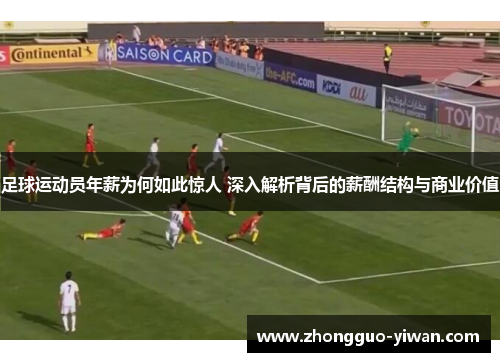 足球运动员年薪为何如此惊人 深入解析背后的薪酬结构与商业价值