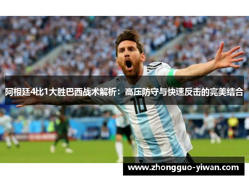 阿根廷4比1大胜巴西战术解析：高压防守与快速反击的完美结合