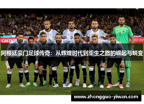 阿根廷豪门足球传奇：从辉煌时代到重生之路的崛起与蜕变