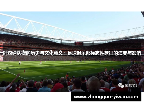 阿森纳队徽的历史与文化意义：足球俱乐部标志性象征的演变与影响