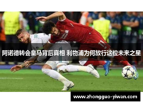 阿诺德转会皇马背后真相 利物浦为何放行这位未来之星