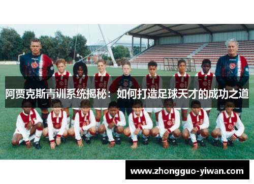 阿贾克斯青训系统揭秘:如何打造足球天才的成功之道 阿贾克斯青训系统揭秘:如何打造足球天才的成功之道