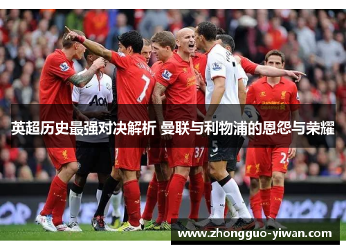 英超历史最强对决解析 曼联与利物浦的恩怨与荣耀