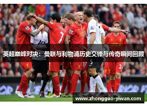 英超巅峰对决:曼联与利物浦历史交锋与传奇瞬间回顾 英超巅峰对决:曼联与利物浦历史交锋与传奇瞬间回顾