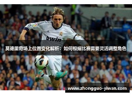 莫德里奇场上位置变化解析:如何根据比赛需要灵活调整角色 莫德里奇场上位置变化解析:如何根据比赛需要灵活调整角色