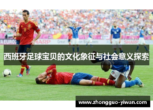 西班牙足球宝贝的文化象征与社会意义探索