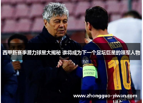 西甲新赛季潜力球星大揭秘 谁将成为下一个足坛巨星的领军人物
