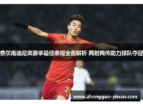 费尔南迪尼奥赛季最佳表现全面解析 两射两传助力球队夺冠