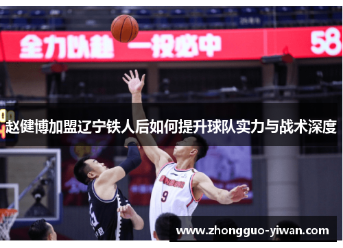 赵健博加盟辽宁铁人后如何提升球队实力与战术深度