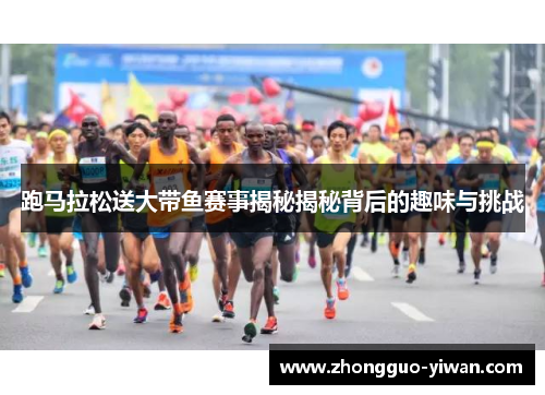 跑马拉松送大带鱼赛事揭秘揭秘背后的趣味与挑战