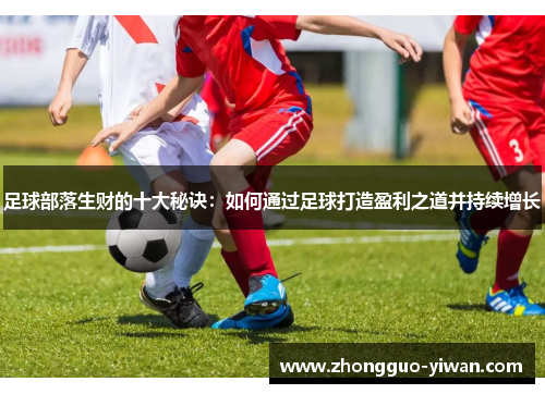 足球部落生财的十大秘诀：如何通过足球打造盈利之道并持续增长