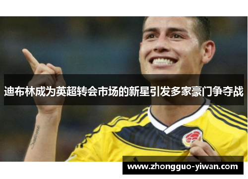 迪布林成为英超转会市场的新星引发多家豪门争夺战