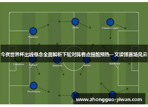 今夜世界杯出线悬念全面解析下轮对阵看点提前预热一文读懂赛场风云