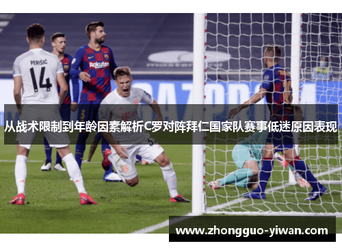 从战术限制到年龄因素解析C罗对阵拜仁国家队赛事低迷原因表现