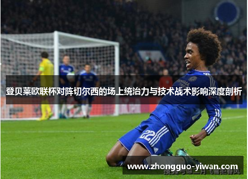 登贝莱欧联杯对阵切尔西的场上统治力与技术战术影响深度剖析