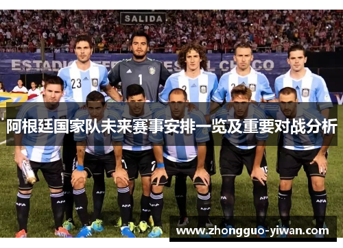 阿根廷国家队未来赛事安排一览及重要对战分析 阿根廷国家队未来赛事安排一览及重要对战分析