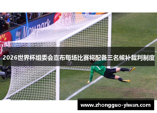 2026世界杯组委会宣布每场比赛将配备三名候补裁判制度