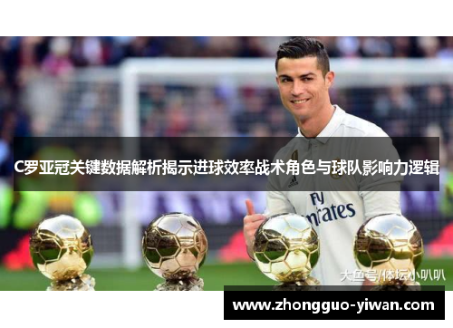 C罗亚冠关键数据解析揭示进球效率战术角色与球队影响力逻辑