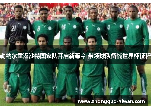 勒纳尔重返沙特国家队开启新篇章 带领球队备战世界杯征程 勒纳尔重返沙特国家队开启新篇章 带领球队备战世界杯征程