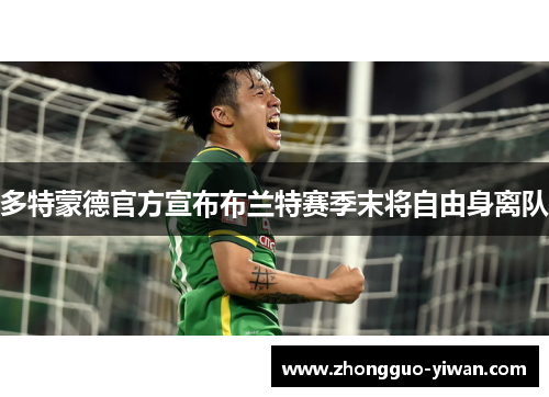 多特蒙德官方宣布布兰特赛季末将自由身离队 多特蒙德官方宣布布兰特赛季末将自由身离队