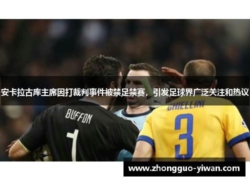 安卡拉古库主席因打裁判事件被禁足禁赛，引发足球界广泛关注和热议