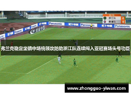 弗兰克稳定坐镇中场统领攻防助浙江队连续闯入亚冠赛场头号功臣 弗兰克稳定坐镇中场统领攻防助浙江队连续闯入亚冠赛场头号功臣