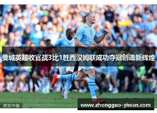曼城英超收官战3比1胜西汉姆联成功夺冠创造新辉煌