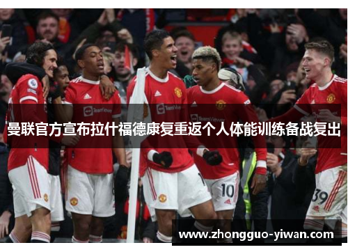 曼联官方宣布拉什福德康复重返个人体能训练备战复出 曼联官方宣布拉什福德康复重返个人体能训练备战复出