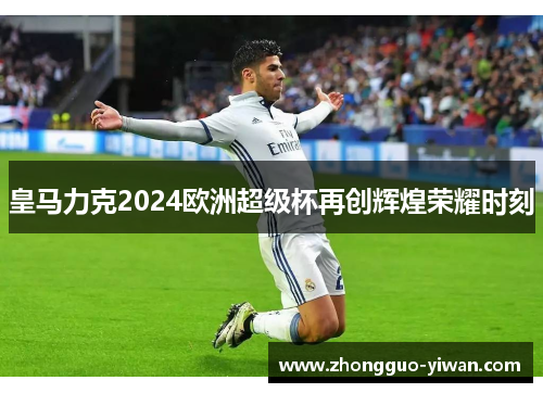 皇马力克2024欧洲超级杯再创辉煌荣耀时刻