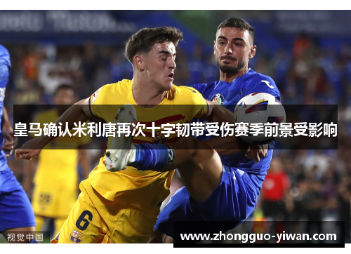 皇马确认米利唐再次十字韧带受伤赛季前景受影响 皇马确认米利唐再次十字韧带受伤赛季前景受影响