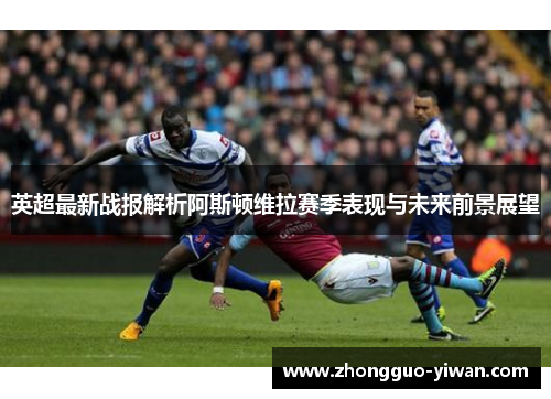 英超最新战报解析阿斯顿维拉赛季表现与未来前景展望