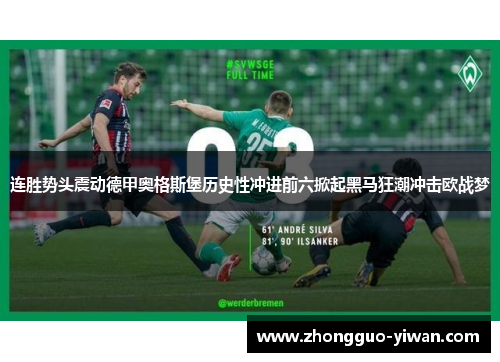 连胜势头震动德甲奥格斯堡历史性冲进前六掀起黑马狂潮冲击欧战梦