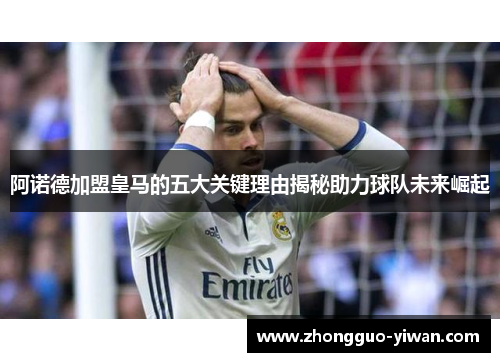 阿诺德加盟皇马的五大关键理由揭秘助力球队未来崛起
