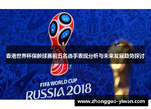 香港世界杯保龄球赛前五名选手表现分析与未来发展趋势探讨