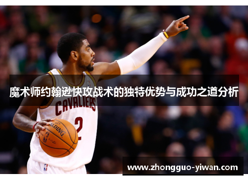 魔术师约翰逊快攻战术的独特优势与成功之道分析