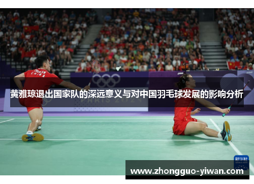 黄雅琼退出国家队的深远意义与对中国羽毛球发展的影响分析