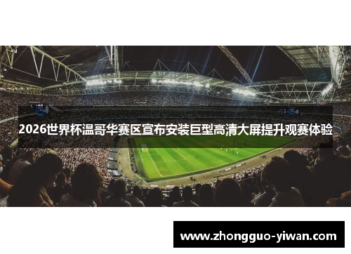 2026世界杯温哥华赛区宣布安装巨型高清大屏提升观赛体验