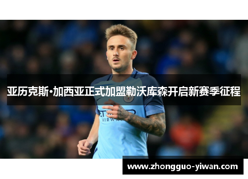 亚历克斯·加西亚正式加盟勒沃库森开启新赛季征程