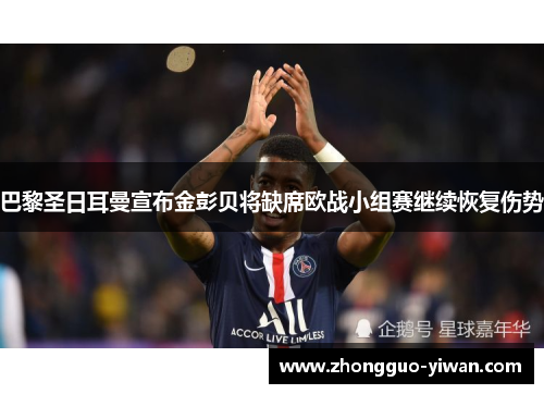 巴黎圣日耳曼宣布金彭贝将缺席欧战小组赛继续恢复伤势