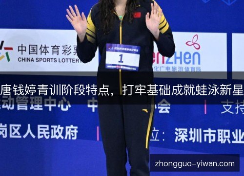 唐钱婷青训阶段特点,打牢基础成就蛙泳新星 唐钱婷青训阶段特点,打牢基础成就蛙泳新星